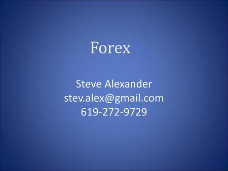 Steve Alexander stev.alex@gmail.com 619-272-9729 Forex Steve Alexander stev.alex@gmail.com 619-272-9729.