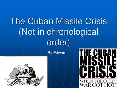 The Cuban Missile Crisis (Not in chronological order)