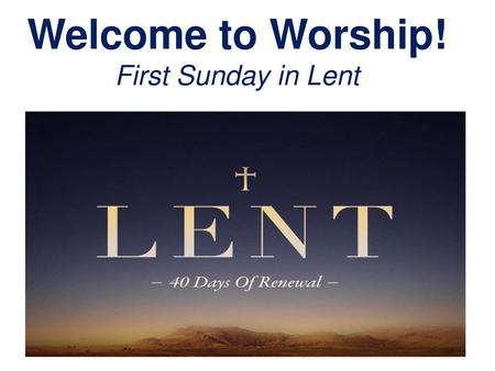 Welcome to Worship! First Sunday in Lent