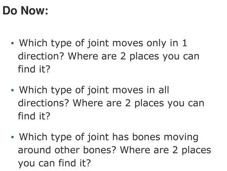 Do Now: Which type of joint moves only in 1 direction? Where are 2 places you can find it? Which type of joint moves in all directions? Where are 2 places.