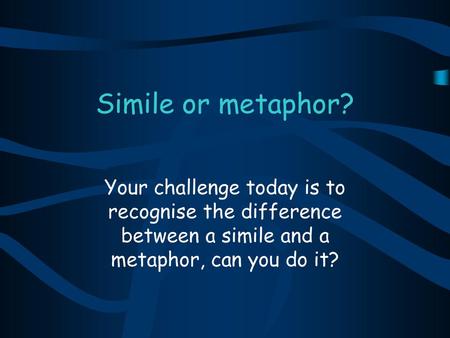 Simile or metaphor? Your challenge today is to recognise the difference between a simile and a metaphor, can you do it?