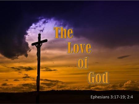 The Love of God Ephesians 3:17-19; 2:4.