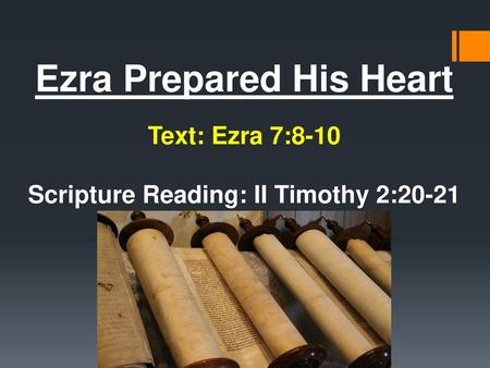 Ezra Prepared His Heart Text: Ezra 7:8-10 Scripture Reading: II Timothy 2:20-21 By Nathan L Morrison All Scripture given is from NASB unless otherwise.