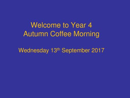 Welcome to Year 4 Autumn Coffee Morning Wednesday 13th September 2017
