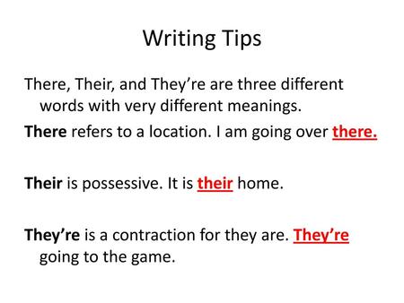 Writing Tips There, Their, and They’re are three different words with very different meanings. There refers to a location. I am going over there. Their.