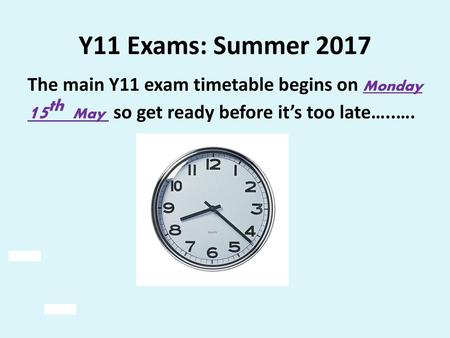 Y11 Exams: Summer 2017 The main Y11 exam timetable begins on Monday 15th May so get ready before it’s too late…..….