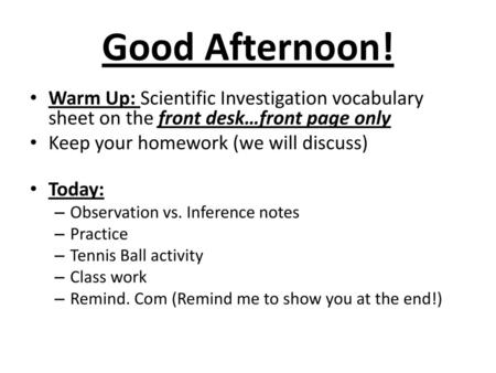 Good Afternoon! Warm Up: Scientific Investigation vocabulary sheet on the front desk…front page only Keep your homework (we will discuss) Today: Observation.