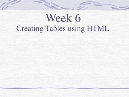 Week 6 Creating Tables using HTML.