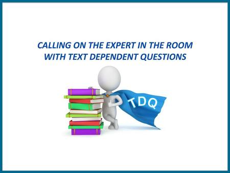 CALLING ON THE EXPERT IN THE ROOM WITH TEXT DEPENDENT QUESTIONS