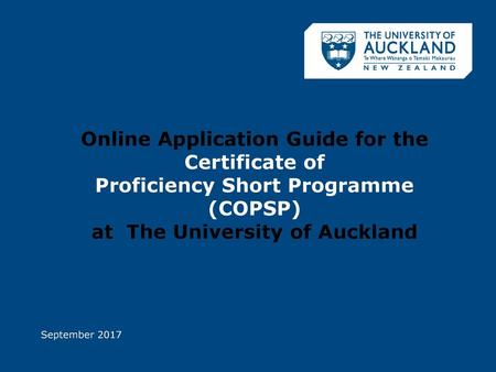 Online Application Guide for the Certificate of Proficiency Short Programme (COPSP) at The University of Auckland September 2017.