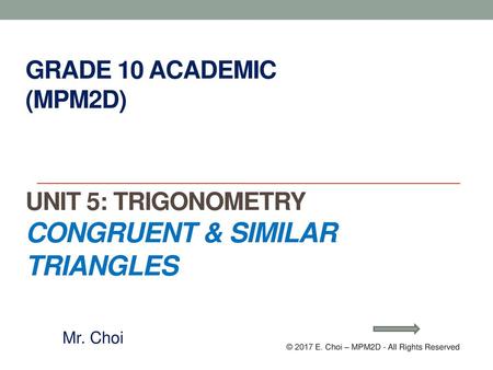Grade 10 Academic (MPM2D) Unit 5: Trigonometry Congruent & Similar triangles Mr. Choi © 2017 E. Choi – MPM2D - All Rights Reserved.