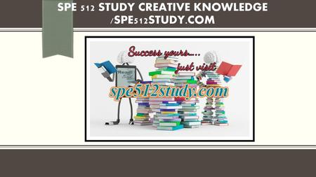 SPE 512 STUDY creative knowledge /spe512study.com