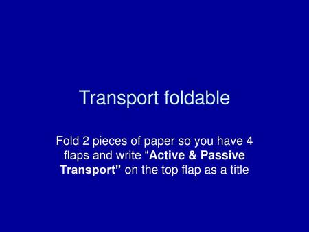 Transport foldable Fold 2 pieces of paper so you have 4 flaps and write “Active & Passive Transport” on the top flap as a title.