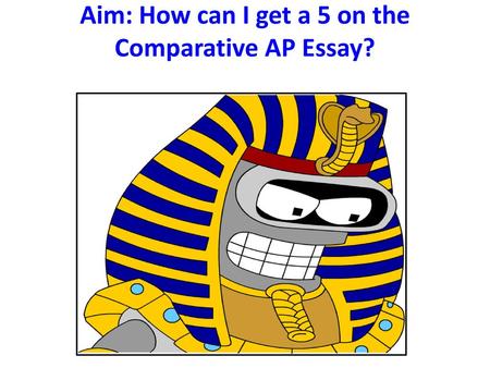 Aim: How can I get a 5 on the Comparative AP Essay?