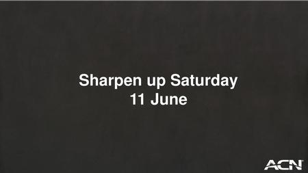 Sharpen up Saturday 11 June