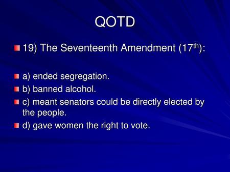 QOTD 19) The Seventeenth Amendment (17th): a) ended segregation.
