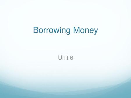 Borrowing Money Unit 6.
