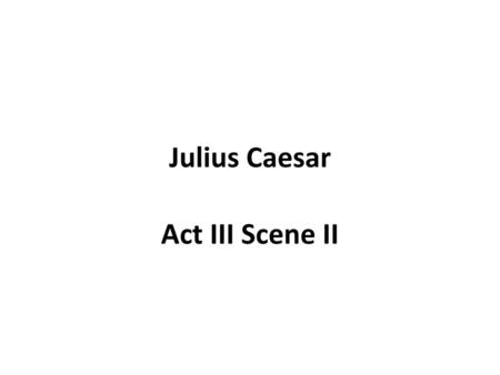 Julius Caesar Act III Scene II.