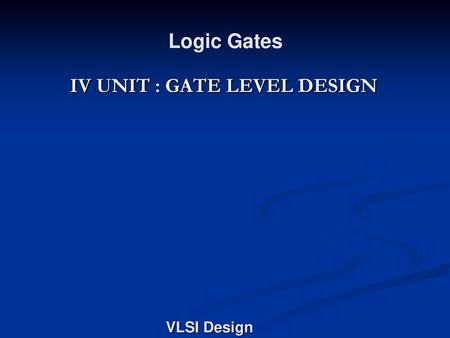 IV UNIT : GATE LEVEL DESIGN