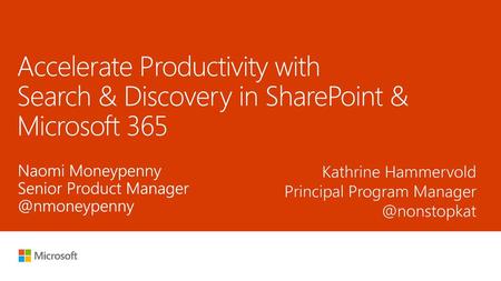 5/31/2018 1:10 PM Accelerate Productivity with Search & Discovery in SharePoint & Microsoft 365 Naomi Moneypenny Senior Product Manager @nmoneypenny Kathrine.