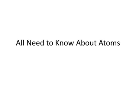 All Need to Know About Atoms