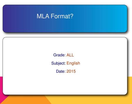 MLA Format? Grade: ALL Subject: English Date: 2015.