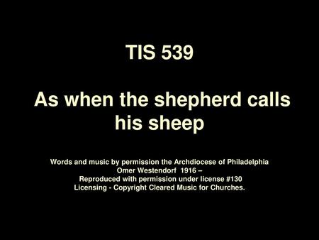 TIS 539 As when the shepherd calls his sheep Words and music by permission the Archdiocese of Philadelphia Omer Westendorf 1916 – Reproduced with.