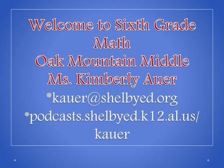 Welcome to Sixth Grade Math Oak Mountain Middle Ms. Kimberly Auer