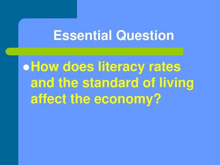 Essential Question How does literacy rates and the standard of living affect the economy?