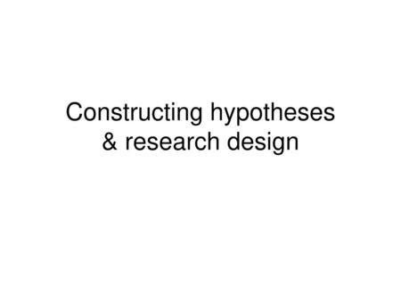 Constructing hypotheses & research design