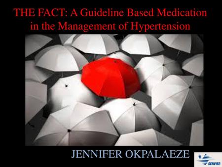 THE FACT: A Guideline Based Medication in the Management of Hypertension JENNIFER OKPALAEZE.