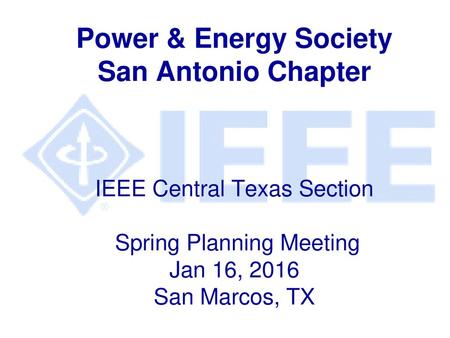Power & Energy Society San Antonio Chapter IEEE Central Texas Section Spring Planning Meeting Jan 16, 2016 San Marcos, TX.
