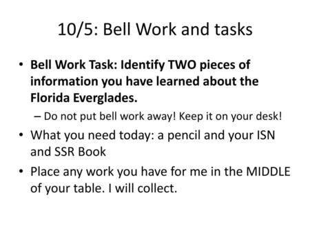 10/5: Bell Work and tasks Bell Work Task: Identify TWO pieces of information you have learned about the Florida Everglades. Do not put bell work away!