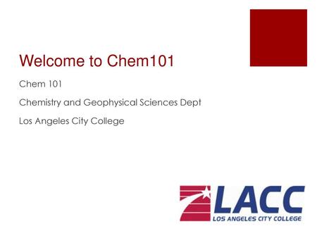 Welcome to Chem101 Chem 101 Chemistry and Geophysical Sciences Dept Los Angeles City College.