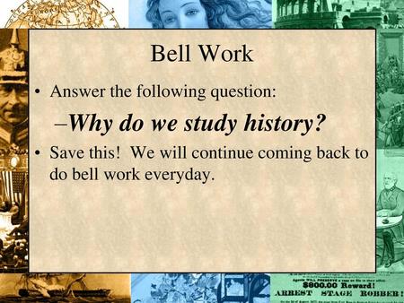 Bell Work Why do we study history? Answer the following question: