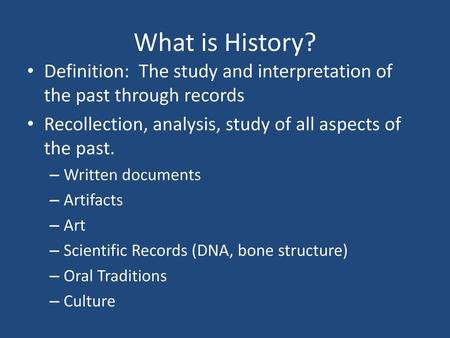 What is History? Definition: The study and interpretation of the past through records Recollection, analysis, study of all aspects of the past. Written.