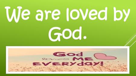 We are loved by God..