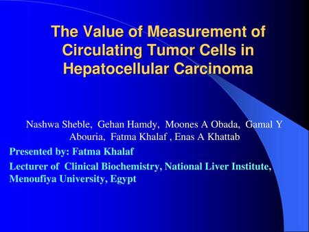 The Value of Measurement of Circulating Tumor Cells in Hepatocellular Carcinoma Nashwa Sheble, Gehan Hamdy, Moones A Obada, Gamal Y Abouria, Fatma Khalaf.