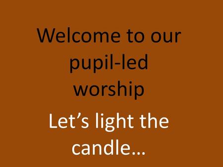 Welcome to our pupil-led worship Let’s light the candle…