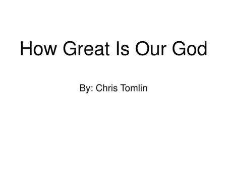 How Great Is Our God By: Chris Tomlin