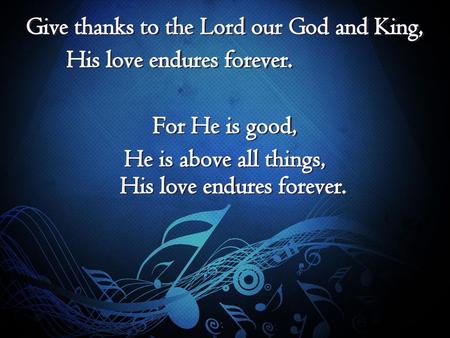 Give thanks to the Lord our God and King, His love endures forever.