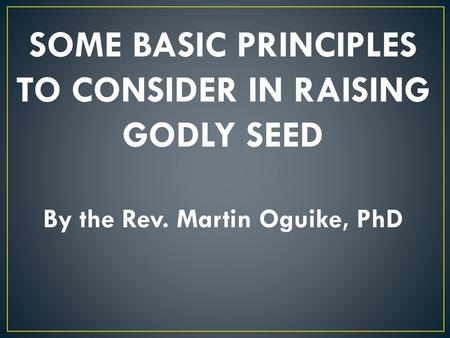 SOME BASIC PRINCIPLES TO CONSIDER IN RAISING GODLY SEED