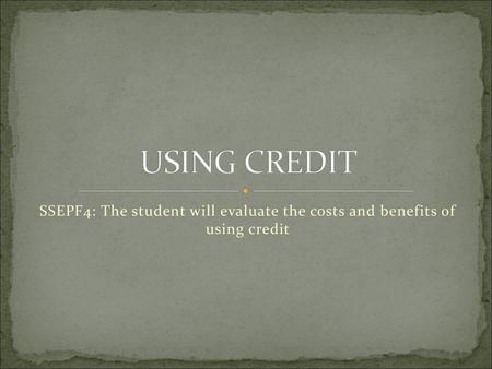 USING CREDIT SSEPF4: The student will evaluate the costs and benefits of using credit.