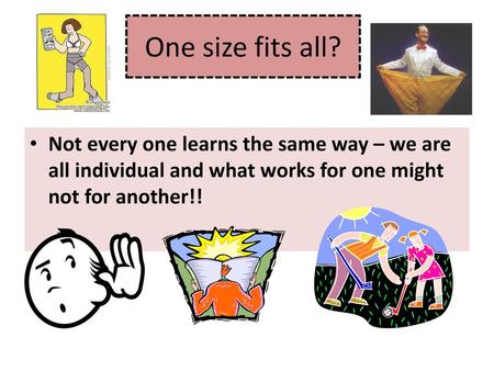One size fits all? Not every one learns the same way – we are all individual and what works for one might not for another!!