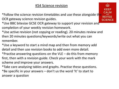 KS4 Science revision *Follow the science revision timetables and use these alongside the OCR gateway science revision guides. *Use BBC bitesize GCSE OCR.