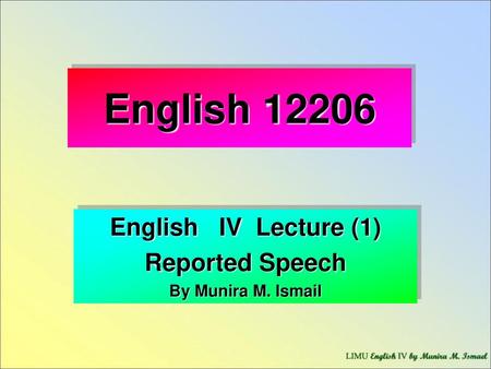 English IV Lecture (1) Reported Speech By Munira M. Ismail