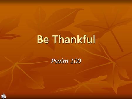 Be Thankful Psalm 100.