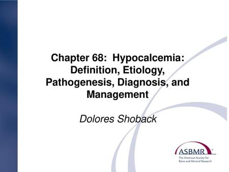 Chapter 68: Hypocalcemia: Definition, Etiology, Pathogenesis, Diagnosis, and Management Dolores Shoback.