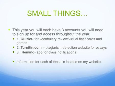 SMALL THINGS… This year you will each have 3 accounts you will need to sign up for and access throughout the year. 1. Quizlet- for vocabulary review/virtual.