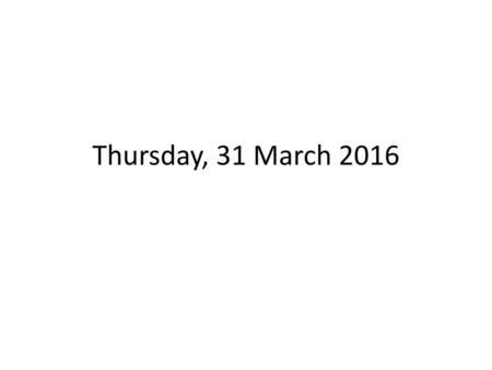 Thursday, 31 March 2016.